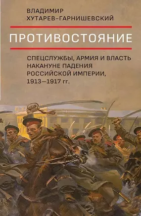 Противостояние. Спецслужбы, армия и власть накануне падения Российской империи, 1913-1917 гг. — 2774647 — 1