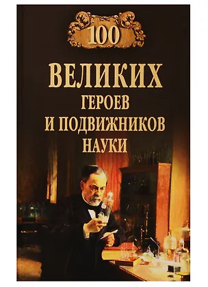 Книга 100 великих героев и подвижников науки (Александр Волков)