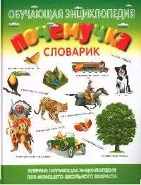 Почемучка: Словарик: Обучающая энциклопедия  для младшего школьного возраста — 2070870 — 1