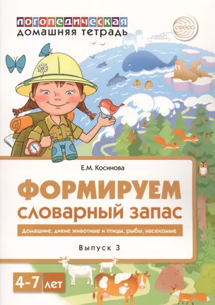 Домашняя логопедическая тетрадь для детей 4-7 лет. Формируем словарный запас. Тетрадь 3: Домашние животные, дикие животные, животные холодных и жарких стран, дикие птицы, домашние птицы, насекомые, рыбы — 2798599 — 1