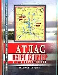 Атлас озера Селигер и его окрестностей Путеводитель по клевым местам м: 1 см : 500 м