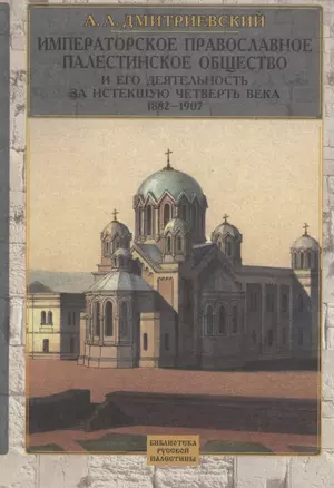 Императорское Православное Палестинское общество и его деятельность за истекшую четверть века : 1882-1907 — 2815890 — 1