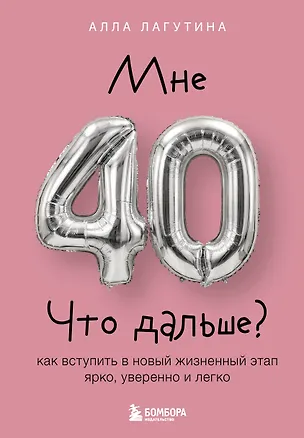 Книга Мне 40. Что дальше? Как вступить в новый жизненный этап ярко, уверенно и легко (Алла Лагутина)