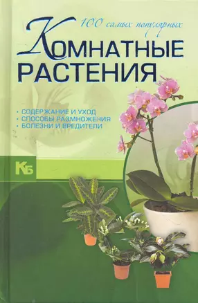 Комнатные растения. 100 самых популярных. Содержание и уход. Способы размножения. Болезни и вредителя — 2279484 — 1