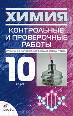 Химия. 10 класс: контрольные и проверочные работы к учебнику О.С. Габриеляна "Химия. 10 класс. Базовый уровень" / 3-е изд., стереотип. — 305615 — 1