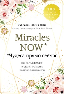 Miracles now. Чудеса прямо сейчас. Как жить в потоке и сделать счастье полезной привычкой