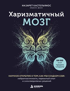 Харизматичный мозг. Научное открытие о том, как мы создаем себя: нейропластичность, пережитый опыт и сила ежедневных решений