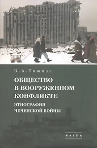 В.А. Тишков. Избранные труды. В пяти томах. Том 1: Общество в вооруженном конфликте. Этнография чеченской войны