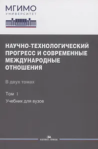Научно-технологический прогресс и современные международные отношения: В 2 томах. Том 1. Учебник
