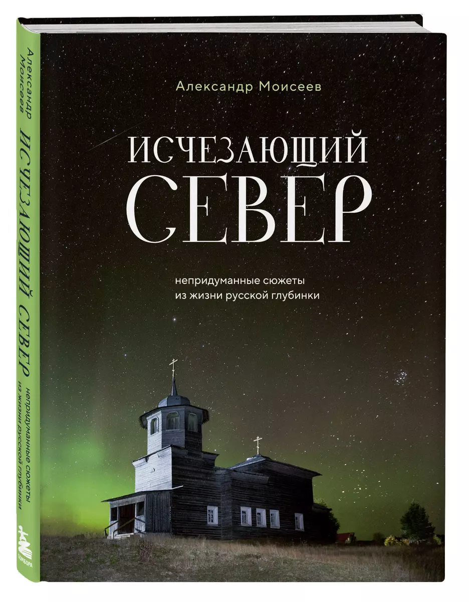 Исчезающий Север. Непридуманные сюжеты из жизни русской глубинки (Александр  Моисеев) - купить книгу с доставкой в интернет-магазине «Читай-город». ...