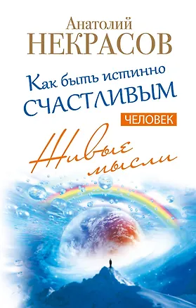 Книга Живые мысли. Человек. Как быть истинно счастливым (Анатолий Некрасов)