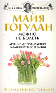 Можно не болеть: Лечение и профилактика различных заболеваний