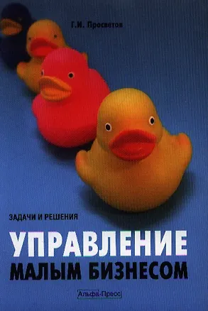 Книга Управление малым бизнесом: задачи и решения: Учебно-практическое пособие. (Георгий Просветов)