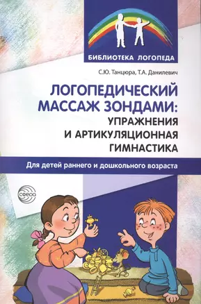 Логопедический массаж зондами: упражнения и артикуляционная гимнастика для детей раннего и дошкольного возраста — 2577827 — 1