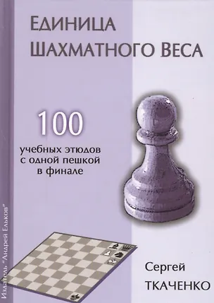 Книга Единица шахматного веса. 100 учебных этюдов с одной пешкой в финале (Сергей Ткаченко)