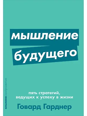 Книга Мышление будущего. Пять стратегий, ведущих к успеху в жизни (Говард Гарднер)