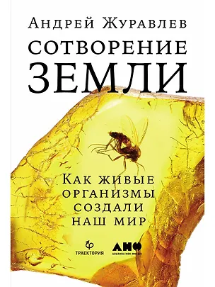 Книга Сотворение Земли: Как живые организмы создали наш мир (Андрей Журавлев)