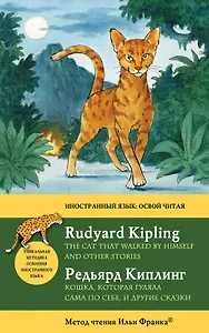 Английский с Р.Киплингом. Кошка, которая гуляла сама по себе и другие сказки = Rudyard KiplingThe Cat That Walked by Himself and Other Stories