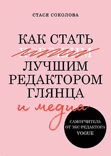 Как стать лучшим редактором глянца и медиа. Самоучитель от экс-редактора Vogue