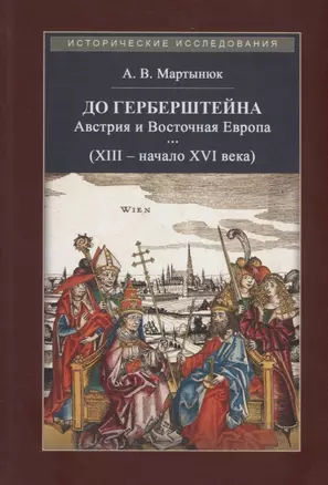 До Герберштейна. Австрия и Восточная Европа в системе персональных связей и культурных контактов (XIII – начало XVI века) — 2723646 — 1