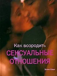 Книга Как возродить сексуальные отношения. Ками Э. (Контэнт копирайт) ()