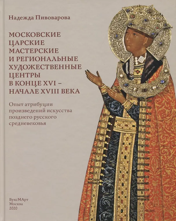 Книга Московские царские мастерские и региональные художественные центры в конце XVI- начале XVIII века. Опыт атрибуции произведений искусства позднего русского средневековья (Н.В. Пивоварова) — 1