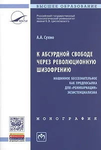 К абсурдной свободе через революционную шизофрению. Машинное бессознательное как предпосылка для "реинкарнации" экзистенциализма. Монография