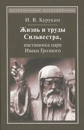 Книга Жизнь и труды Сильвестра,наставника царя Ивана Грозного (Игорь Курукин)