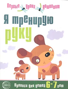 Я тренирую руку: Прописи для дошкольников 6—7 лет.