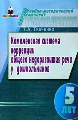 Комплексная система коррекции общего недоразвития речи у дошкольников (5 лет)(мягк)(Учебно-методический комплект обновление). Ткаченко Т. (Книголюб) — 2137893 — 1