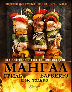 Мангал, гриль, барбекю и не только. Энциклопедия лучших блюд на открытом огне