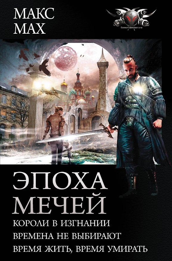 Книга Эпоха мечей: Короли в изгнании. Времена не выбирают. Время жить, время умирать (Макс Мах) — 1