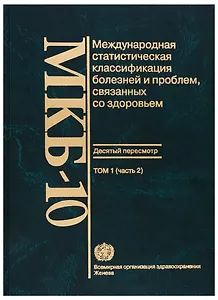 МКБ-10. Международная статистическая классификация болезней и проблем, связанных со здоровьем. Десятый пересмотр. Том 1 (часть 2)