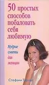 50 простых способов побаловать себя любимую: Мудрые советы для женщин