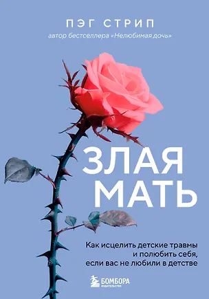 Книга Злая мать. Как исцелить детские травмы и полюбить себя, если вас не любили в детстве (Пег Стрип)