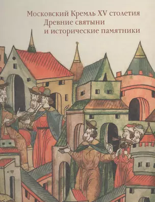 Московский Кремль XV столетия. Том I. Древние святыни и исторические памятники — 2531387 — 1