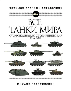 Все танки мира: От зарождения до сегодняшнего дня. 1916-2021