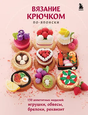 Книга Вязание крючком по-японски. 150 аппетитных моделей: игрушки, обвесы, брелоки, реквизит ()