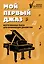 Мой первый джаз: фортепианные пьесы для начинающих джазистов — 3030796 — 1