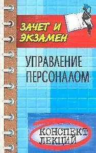 Управление персоналом: конспект лекций: пособие для подготовки к экзаменам. Изд. 5-е дополн. и перер.