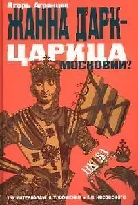 Жанна ДАрк - царица Московии? По материалам А.Фоменко и Г.Носовского