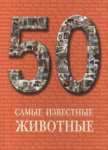 50. Самые известные животные. Иллюстрированная энциклопедия