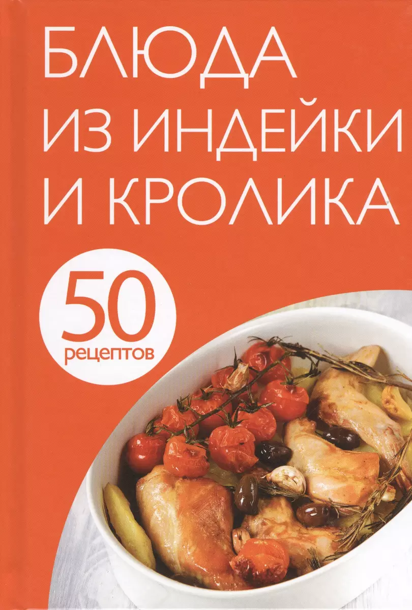 50 рецептов. Блюда из индейки и кролика - купить книгу с доставкой в  интернет-магазине «Читай-город». ISBN: 978-5-699-74691-0