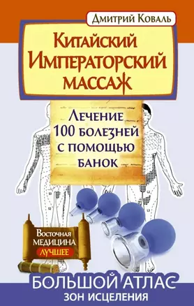 Китайский императорский массаж. Лечение 100 болезней с помощью банок. Большой атлас зон исцеления — 2446397 — 1