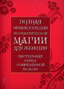 Полная энциклопедия по практической магии для женщин. Настольная книга современной ведьмы.