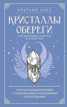 Кристаллы-обереги для здоровья, энергии и богатства. Полная энциклопедия с подробными описаниями и практиками 3174001
