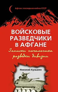 Войсковые разведчики в Афгане. Записки начальника разведки дивизии