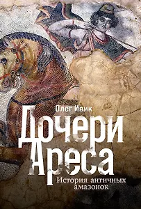 Дочери Ареса: История античных амазонок