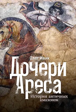 Книга Дочери Ареса: История античных амазонок (Олег Ивик)