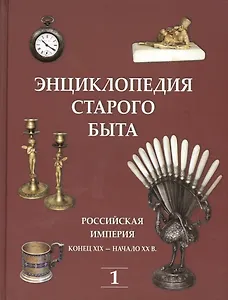 Энциклопедия старого быта. Российская империя конец XIX-начало XXв. Том I.